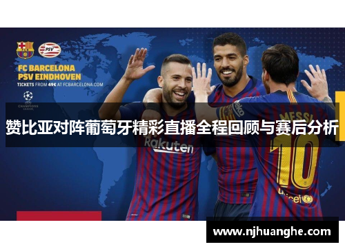 赞比亚对阵葡萄牙精彩直播全程回顾与赛后分析
